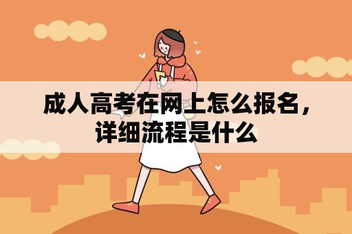 成人高考在网上怎么报名，详细流程是什么