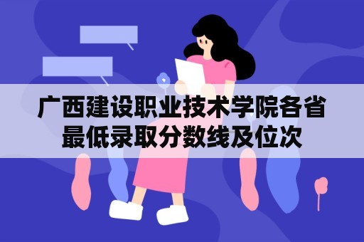 广西建设职业技术学院各省最低录取分数线及位次