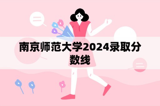 南京师范大学2024录取分数线