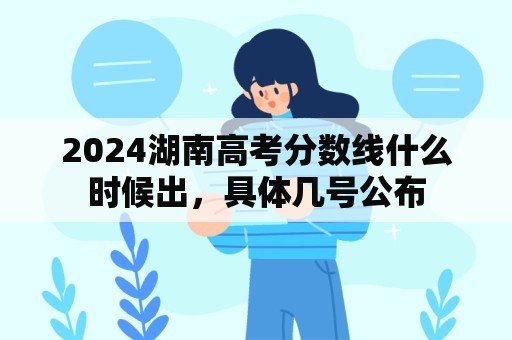 2024湖南高考分数线什么时候出，具体几号公布