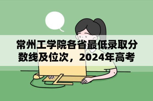 常州工学院各省最低录取分数线及位次，2024年高考参考