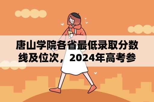 唐山学院各省最低录取分数线及位次，2024年高考参考