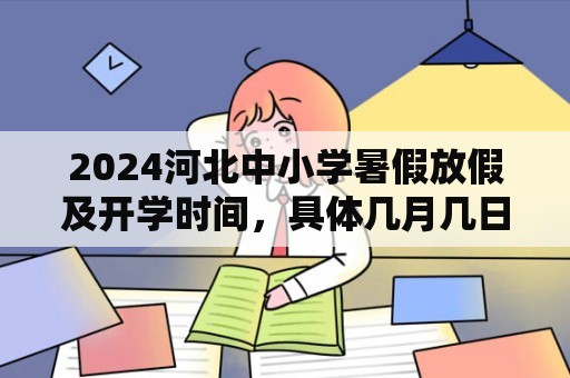 2024河北中小学暑假放假及开学时间，具体几月几日