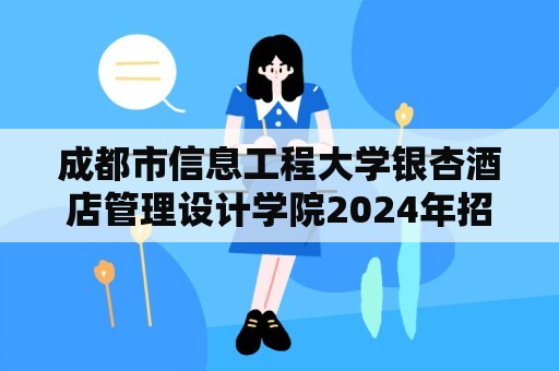 成都市信息工程大学银杏酒店管理设计学院2024年招生简介