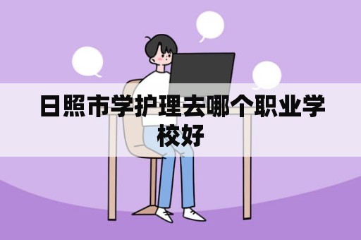 日照市学护理去哪个职业学校好