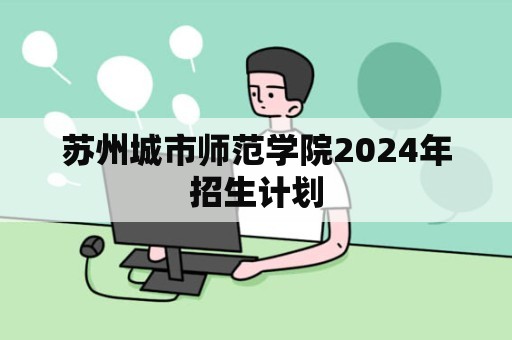 苏州城市师范学院2024年招生计划