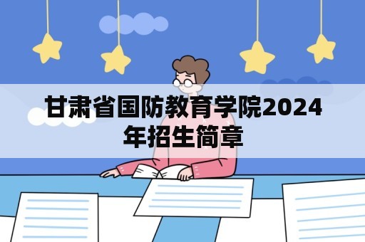 甘肃省国防教育学院2024年招生简章