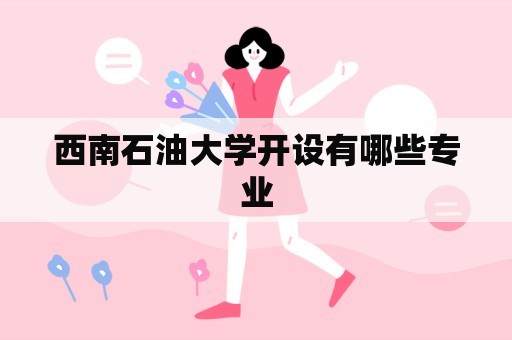 西南石油大学开设有哪些专业