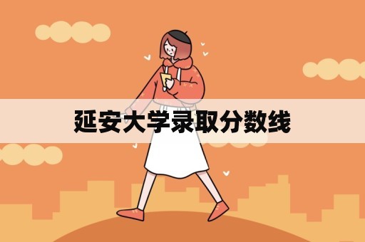 延安大学录取分数线