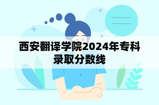 西安翻译学院2024年专科录取分数线