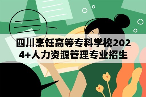 四川烹饪高等专科学校2024+人力资源管理专业招生