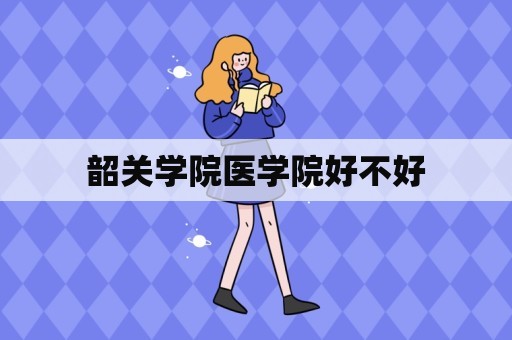 韶关学院医学院好不好