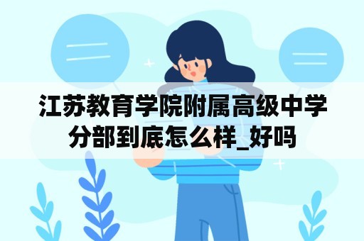 江苏教育学院附属高级中学分部到底怎么样_好吗