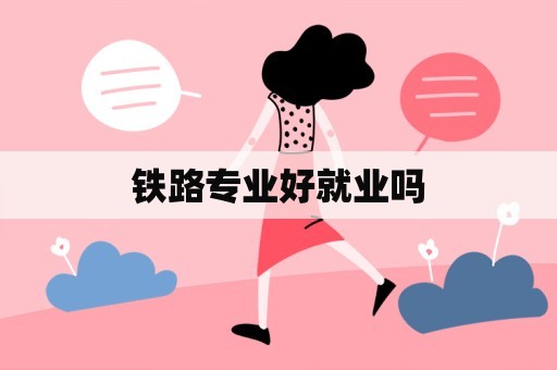 铁路专业好就业吗