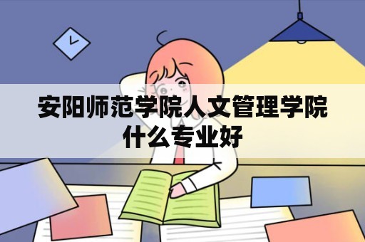 安阳师范学院人文管理学院什么专业好