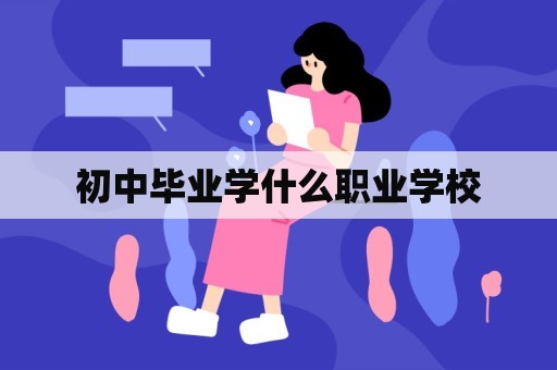 初中毕业学什么职业学校