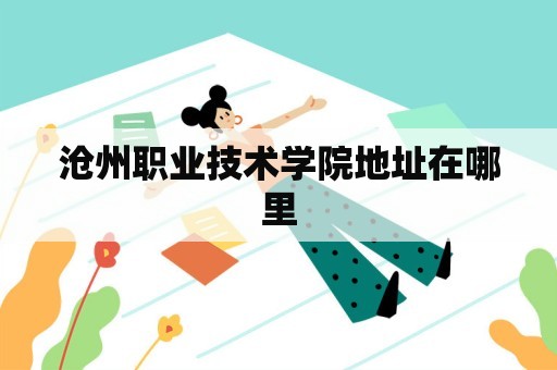 沧州职业技术学院地址在哪里