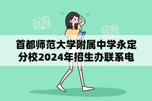 首都师范大学附属中学永定分校2024年招生办联系电话