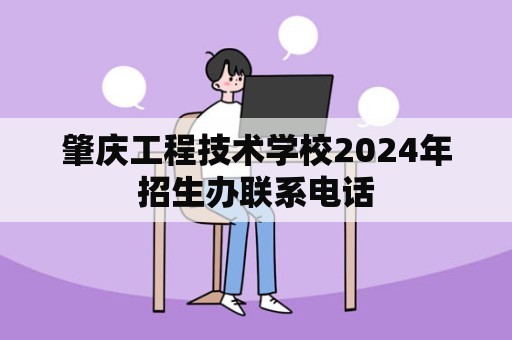 肇庆工程技术学校2024年招生办联系电话