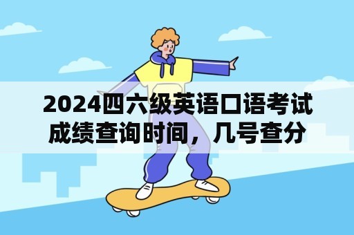 2024四六级英语口语考试成绩查询时间，几号查分