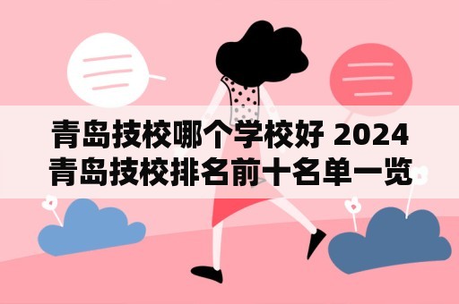 青岛技校哪个学校好 2024青岛技校排名前十名单一览