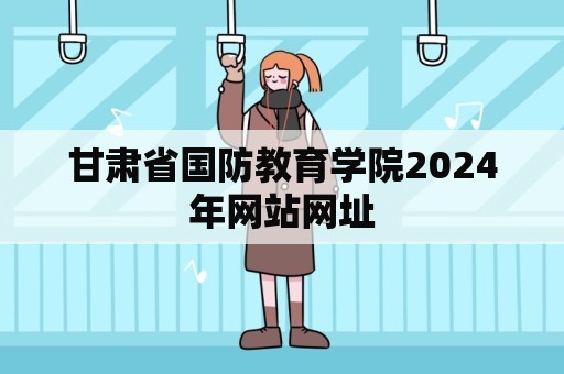 甘肃省国防教育学院2024年网站网址