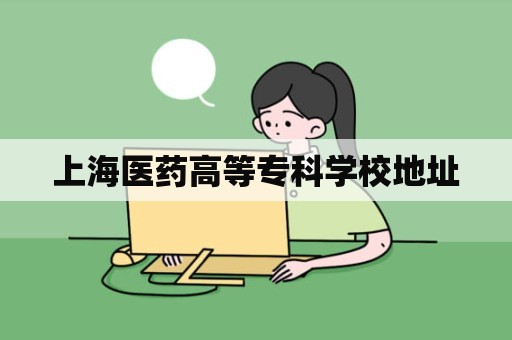 上海医药高等专科学校地址