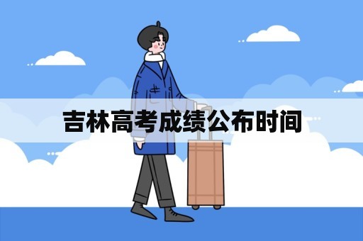 吉林高考成绩公布时间