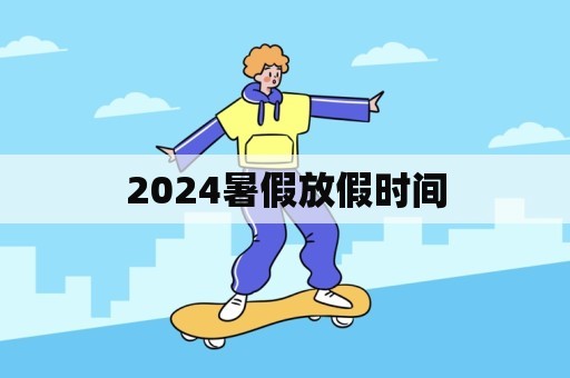 2024暑假放假时间