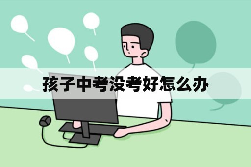 孩子中考没考好怎么办