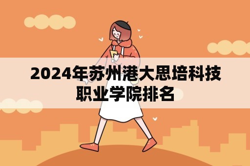 2024年苏州港大思培科技职业学院排名