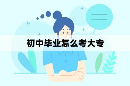 初中毕业怎么考大专