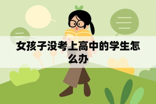 女孩子没考上高中的学生怎么办