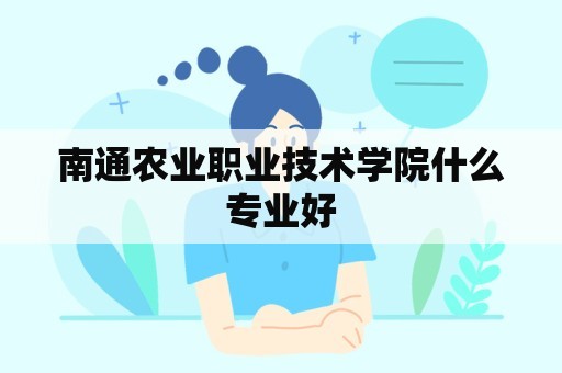 南通农业职业技术学院什么专业好