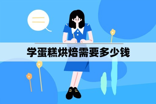 学蛋糕烘焙需要多少钱