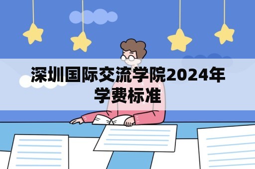 深圳国际交流学院2024年学费标准