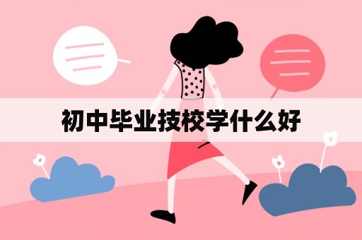 初中毕业技校学什么好