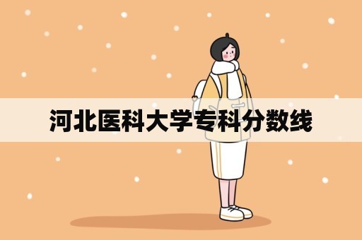 河北医科大学专科分数线