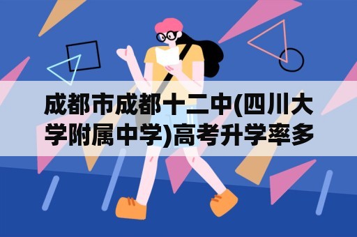 成都市成都十二中(四川大学附属中学)高考升学率多少?