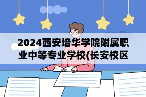 2024西安培华学院附属职业中等专业学校(长安校区)招生简章