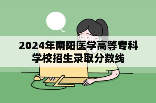 2024年南阳医学高等专科学校招生录取分数线