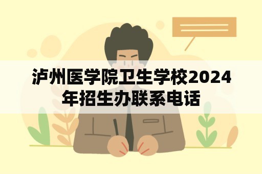 泸州医学院卫生学校2024年招生办联系电话