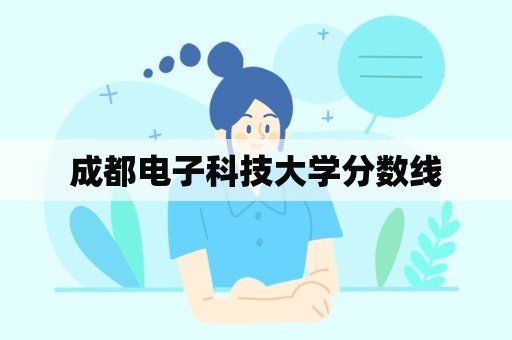 成都电子科技大学分数线