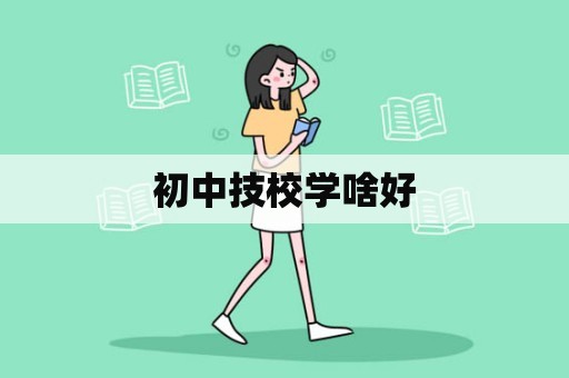 初中技校学啥好