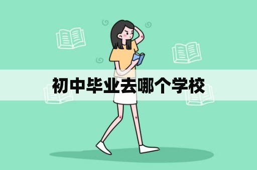 初中毕业去哪个学校