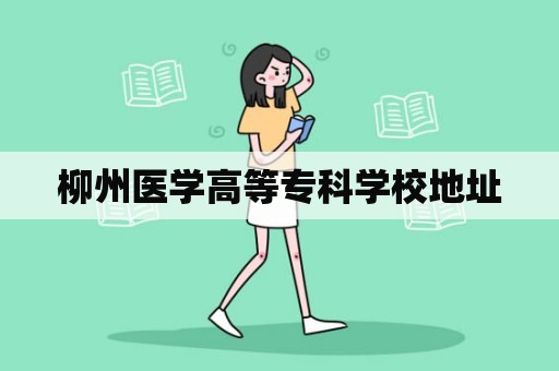 柳州医学高等专科学校地址