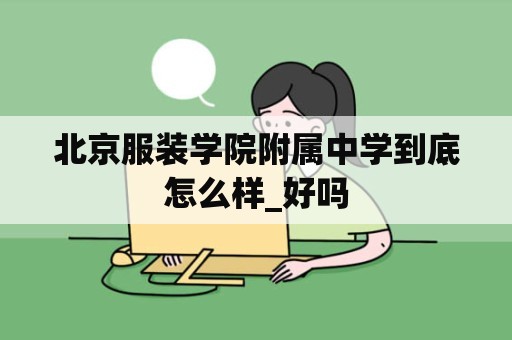 北京服装学院附属中学到底怎么样_好吗