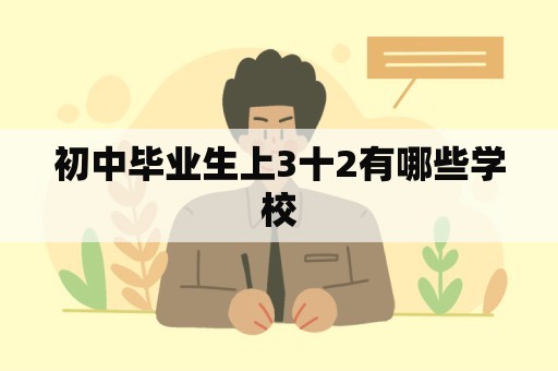 初中毕业生上3十2有哪些学校