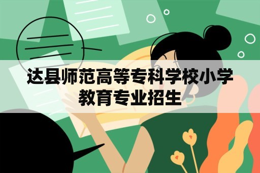 达县师范高等专科学校小学教育专业招生