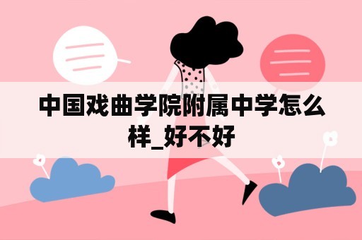 中国戏曲学院附属中学怎么样_好不好